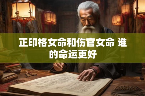 正印格女命和伤官女命 谁的命运更好