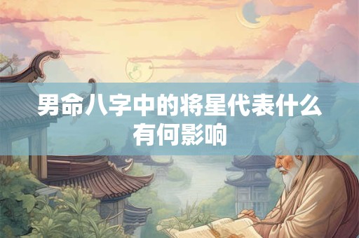 男命八字中的将星代表什么有何影响