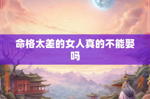 命格太差的女人真的不能娶吗