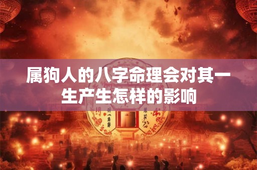 属狗人的八字命理会对其一生产生怎样的影响