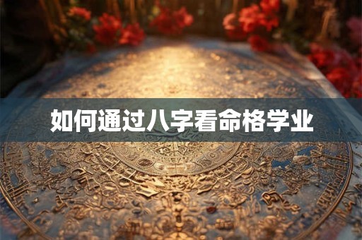 如何通过八字看命格学业
