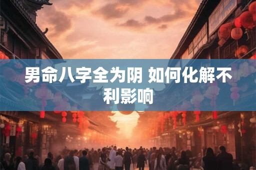 男命八字全为阴 如何化解不利影响