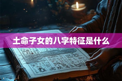 土命子女的八字特征是什么