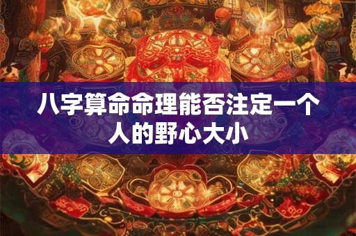 八字算命命理能否注定一个人的野心大小