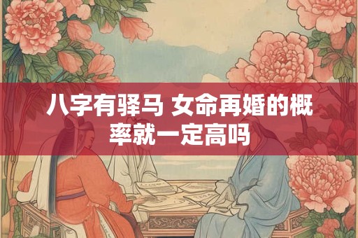 八字有驿马 女命再婚的概率就一定高吗