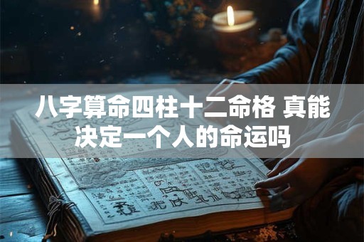 八字算命四柱十二命格 真能决定一个人的命运吗