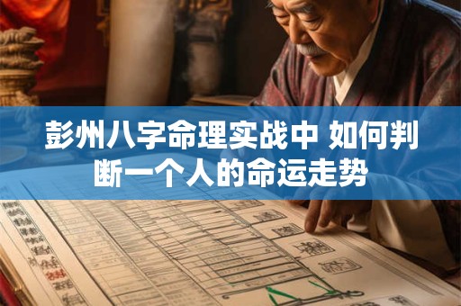 彭州八字命理实战中 如何判断一个人的命运走势