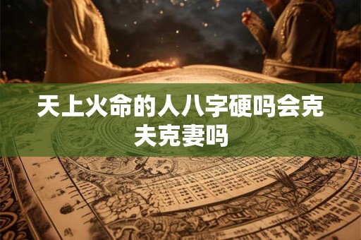 天上火命的人八字硬吗会克夫克妻吗