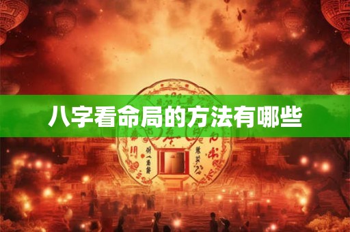 八字看命局的方法有哪些