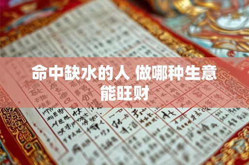 命中缺水的人 做哪种生意能旺财
