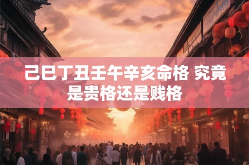 己巳丁丑壬午辛亥命格 究竟是贵格还是贱格