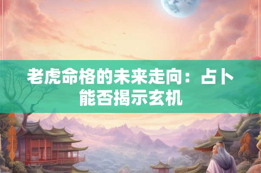 老虎命格的未来走向：占卜能否揭示玄机