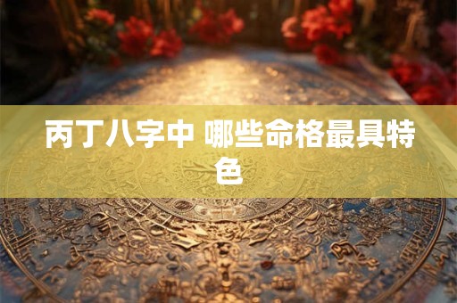 丙丁八字中 哪些命格最具特色