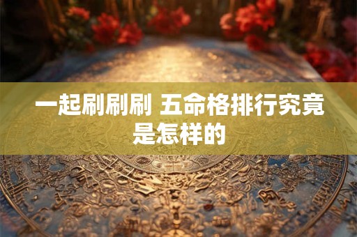 一起刷刷刷 五命格排行究竟是怎样的