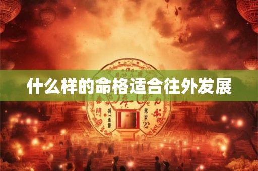什么样的命格适合往外发展