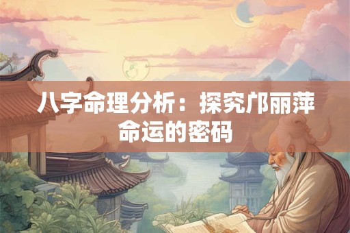 八字命理分析：探究邝丽萍命运的密码