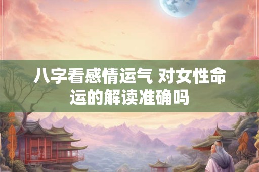 八字看感情运气 对女性命运的解读准确吗