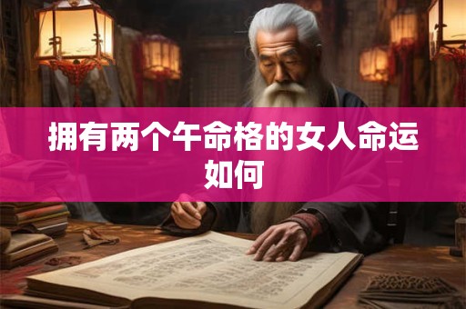 拥有两个午命格的女人命运如何