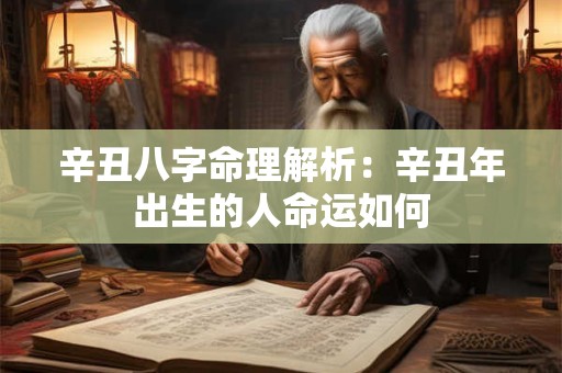 辛丑八字命理解析：辛丑年出生的人命运如何