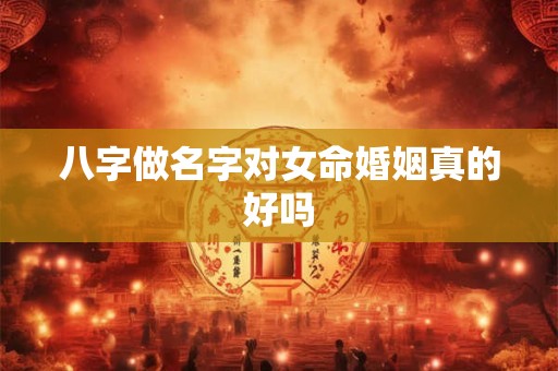 八字做名字对女命婚姻真的好吗