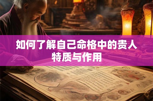 如何了解自己命格中的贵人特质与作用