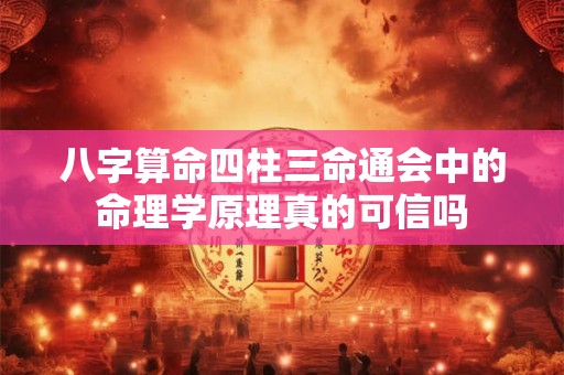 八字算命四柱三命通会中的命理学原理真的可信吗