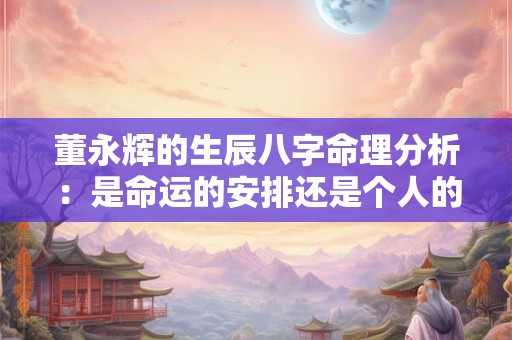 董永辉的生辰八字命理分析：是命运的安排还是个人的选择
