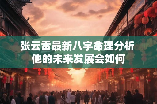 张云雷最新八字命理分析 他的未来发展会如何