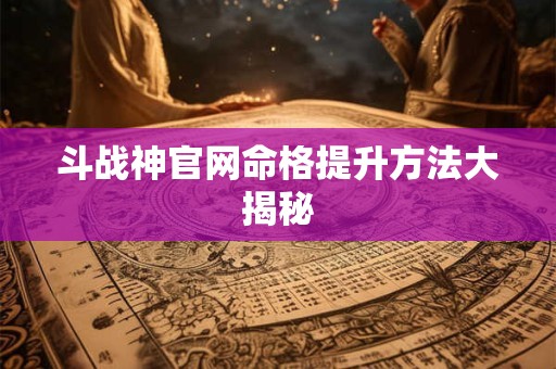 斗战神官网命格提升方法大揭秘