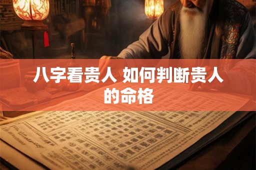 八字看贵人 如何判断贵人的命格