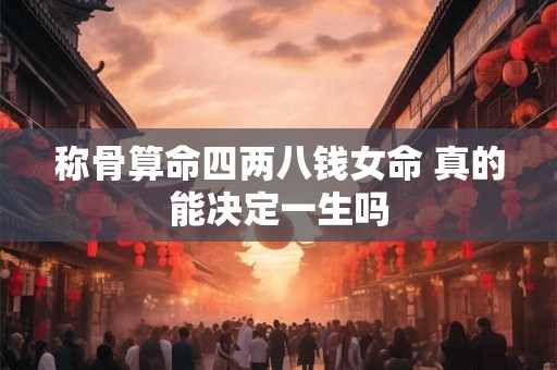 称骨算命四两八钱女命 真的能决定一生吗