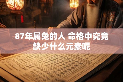 87年属兔的人 命格中究竟缺少什么元素呢