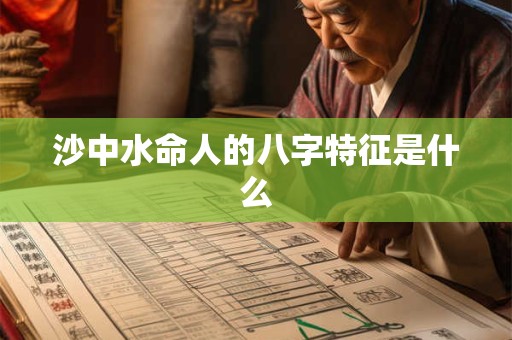 沙中水命人的八字特征是什么