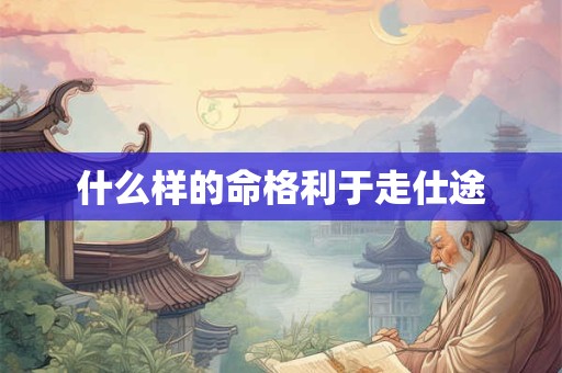 什么样的命格利于走仕途
