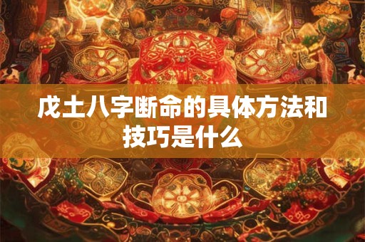 戊土八字断命的具体方法和技巧是什么