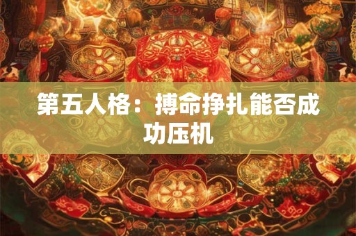 第五人格：搏命挣扎能否成功压机