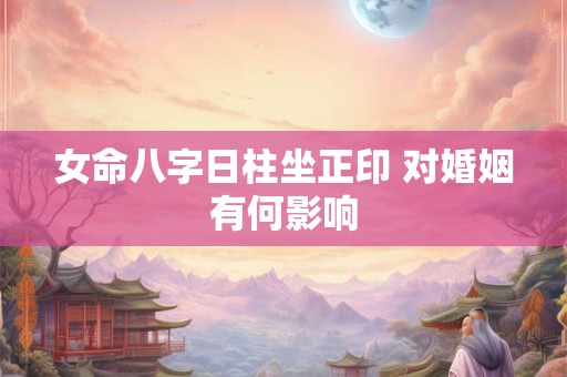 女命八字日柱坐正印 对婚姻有何影响