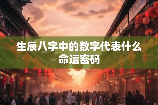 生辰八字中的数字代表什么命运密码