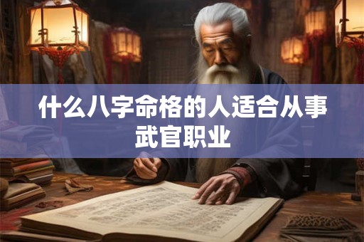 什么八字命格的人适合从事武官职业
