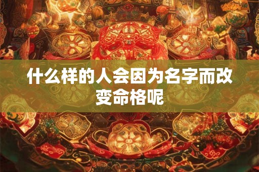 什么样的人会因为名字而改变命格呢