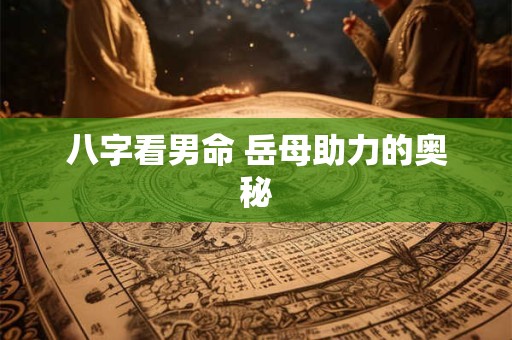 八字看男命 岳母助力的奥秘