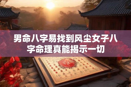 男命八字易找到风尘女子八字命理真能揭示一切