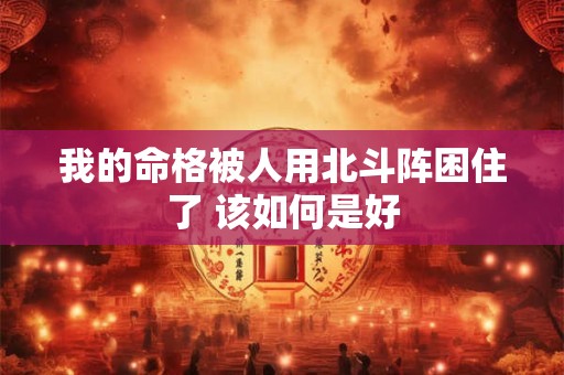我的命格被人用北斗阵困住了 该如何是好