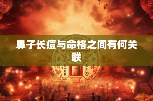 鼻子长痘与命格之间有何关联