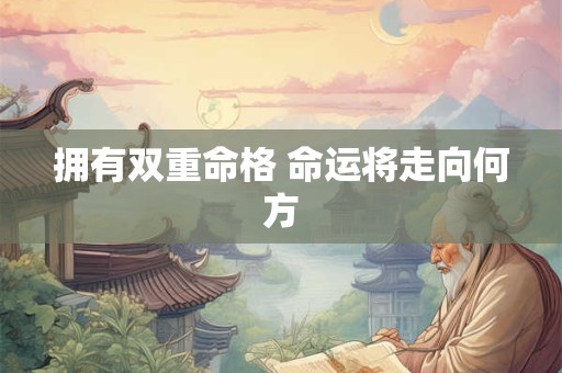 拥有双重命格 命运将走向何方