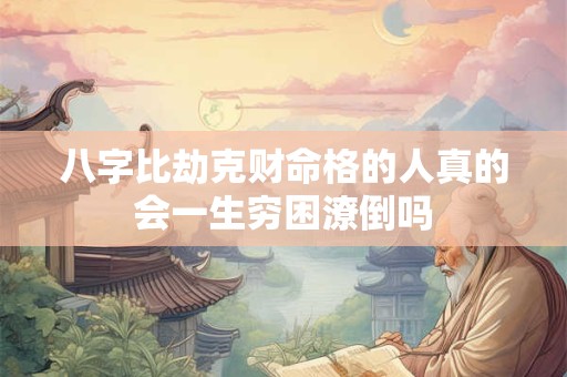 八字比劫克财命格的人真的会一生穷困潦倒吗