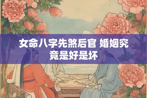 女命八字先煞后官 婚姻究竟是好是坏