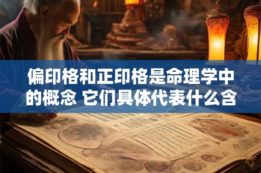 偏印格和正印格是命理学中的概念 它们具体代表什么含义呢