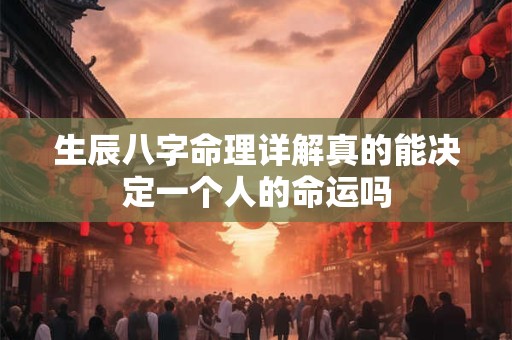 生辰八字命理详解真的能决定一个人的命运吗