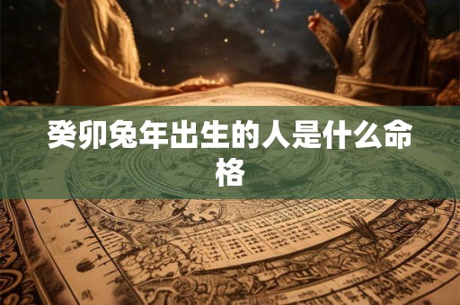 癸卯兔年出生的人是什么命格